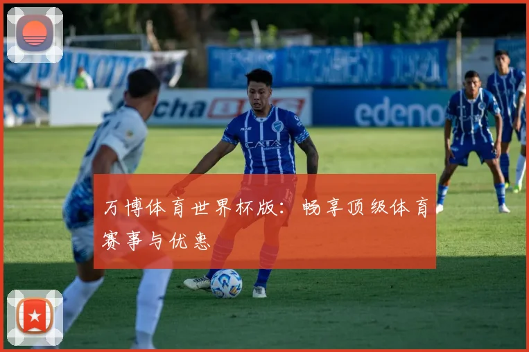万博体育世界杯版：畅享顶级体育赛事与优惠
