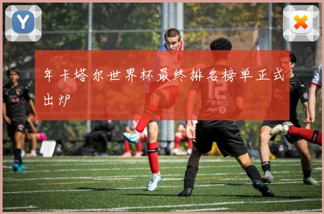 年卡塔尔世界杯最终排名榜单正式出炉