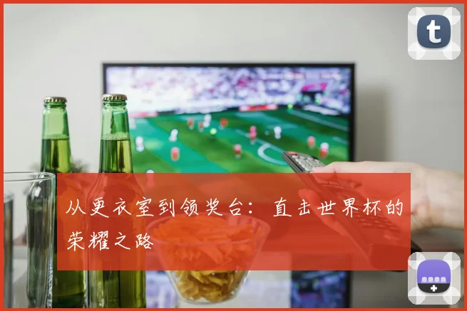 从更衣室到领奖台：直击世界杯的荣耀之路