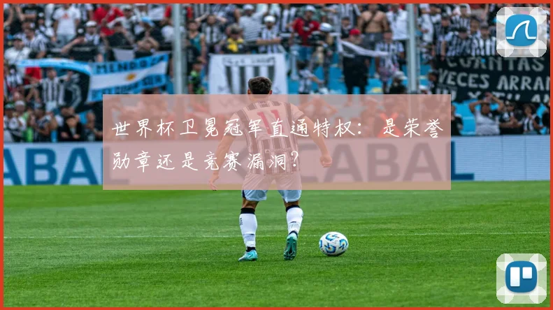 世界杯卫冕冠军直通特权:是荣誉勋章还是竞赛漏洞?
