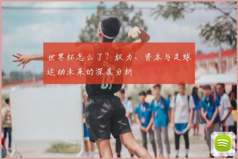 世界杯怎么了？权力、资本与足球运动未来的深度分析