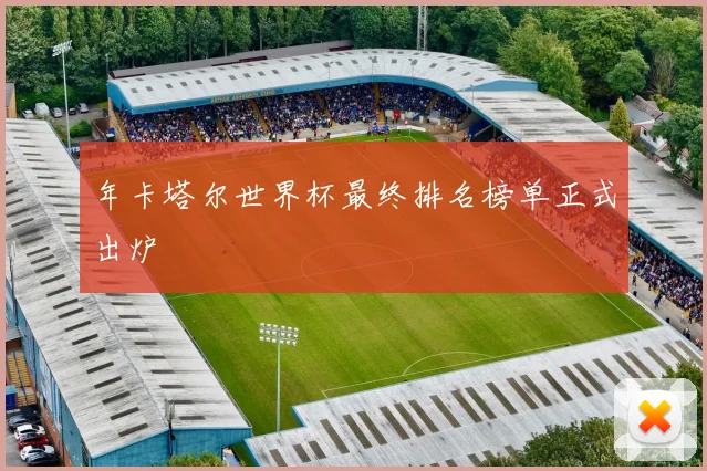 年卡塔尔世界杯最终排名榜单正式出炉