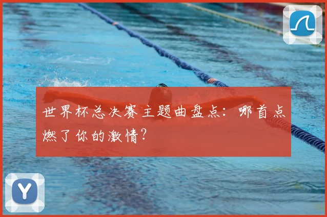 世界杯总决赛主题曲盘点：哪首点燃了你的激情？