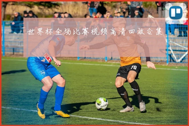 世界杯全场比赛视频高清回放合集