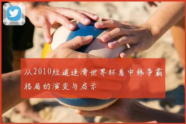 从2010短道速滑世界杯看中韩争霸格局的演变与启示