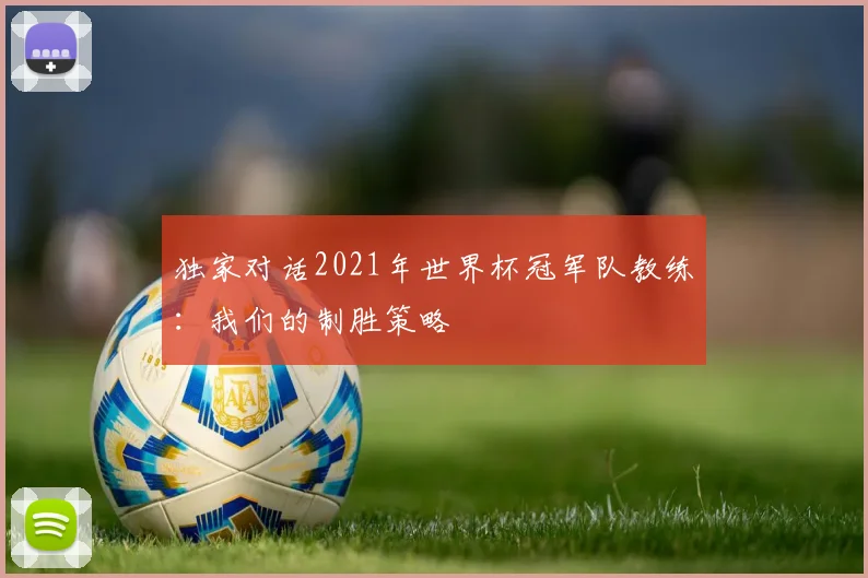 独家对话2021年世界杯冠军队教练：我们的制胜策略